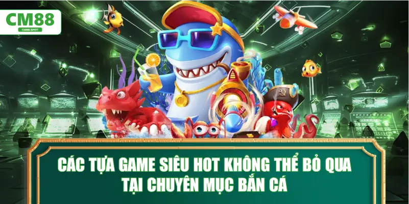 Các tựa game siêu hot không thể bỏ qua tại chuyên mục Bắn Cá